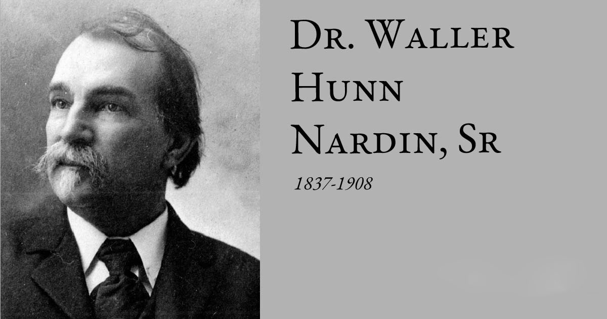 Dr. Waller Hunn Nardin, Sr.  1837-1908